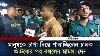 চা'পা দিয়ে পালাচ্ছিলেন চালক, আটকের পর বললেন মামলা দেন | Driver | RAB Obhijan | BD Police | Ittefaq