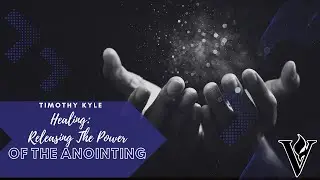 Healing: Releasing The Power Of Anointing | Timothy Kyle