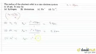 The radius of the shoetest orbit in a one electron system is 18 pm if may be | 12 | BOHR'S MODEL...