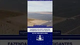 GRAN BR NEWS 05/04/2024 - FAZENDAS SOLARES GIGANTES PROMETEM CHUVA NO DESERTO