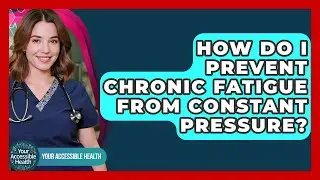 How Do I Prevent Chronic Fatigue From Constant Pressure? - Your Accessible Health