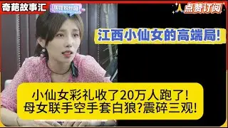 江西小仙女的高端局!小仙女彩礼收了20万人跑了!母女联手空手套白狼?震碎三观!米小律奇葩故事汇