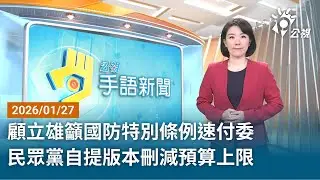20260127 公視手語新聞 完整版｜顧立雄籲國防特別條例速付委 民眾黨自提版本刪減預算上限