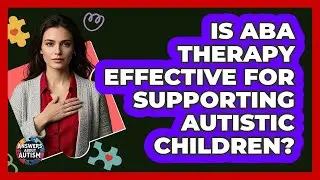 Is ABA Therapy Effective For Supporting Autistic Children? - Answers About Autism
