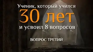 Вопрос третий. УЧЕНИК, КОТОРЫЙ УЧИЛСЯ 30 ЛЕТ И УСВОИЛ 8 ВОПРОСОВ