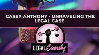 Legal Candy: Casey Anthony - Unraveling the Legal Case