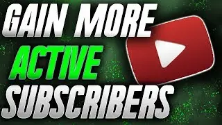 How to Gain More Active Subscribers Very FAST! on YouTube 2017/2018 (Easy Method)