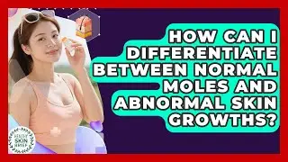 How Can I Differentiate Between Normal Moles and Abnormal Skin Growths? | Healthy Skin Brief News