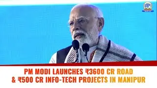 PM Modi Launches ₹3600 Cr Road & ₹500 Cr Info-Tech Projects in Manipur