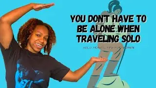 You Don't Have To Be Alone When Traveling Solo | Solo Travel Tips For Women