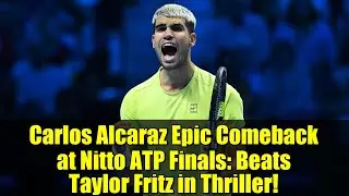 Carlos Alcaraz Epic Comeback at Nitto ATP Finals: Beats Taylor Fritz in Thriller!