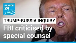 Trump-Russia inquiry: FBI criticised by special counsel for long-awaited report &bull; FRANCE 24