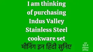 I am thinking of purchasing Indus Valley Stainless Steel cookware set meaning in Hindi