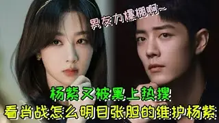 楊紫又被黑上熱搜，看肖戰怎麽明目張膽的維護楊紫，男友力爆棚啊！  #肖戰  #楊紫