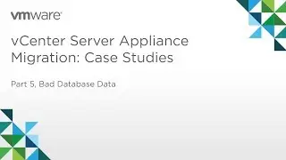 vCenter Server Appliance Migration - Module 3: Case Studies (Part 5) Case 4: Bad Database Data