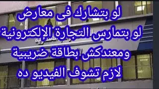 احذر لو بتشارك فى معارض ولو بتمارس التجارة الالكترونية ومعندكش بطاقة ضريبية