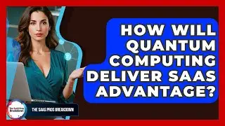 How Will Quantum Computing Deliver SaaS Advantage? - The SaaS Pros Breakdown