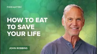 How To Eat To Save Your Life with John Robbins