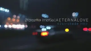 &Oslash;fdream ☩ Imer6ia | A E T E R N A L O V E (43airshade rmx)