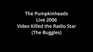 The Pumpkinheads Live 2006 Video Killed the Radio Star (The Buggles)