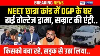 Patna NEET Student मामले में DGP के घर हाई वोल्टेज ड्रामा, सम्राट की एंट्री..किसको बचा रहे, सड़क
