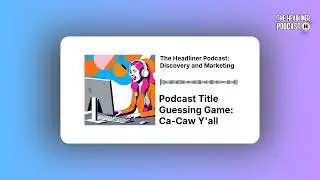 Podcast Title Guessing Game: Ca-Caw Y'all | The Headliner Podcast: Discovery and Marketing