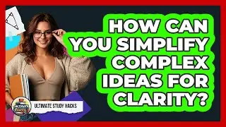 How Can You Simplify Complex Ideas For Clarity?