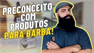 PRECONCEITO COM PRODUTOS PARA BARBA I USAR PRODUTOS PARA BARBA &Eacute; NECESS&Aacute;RIO?