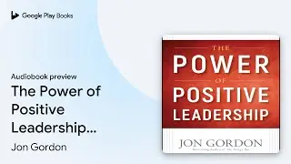 The Power of Positive Leadership: How and Why&hellip; by Jon Gordon &middot; Audiobook preview