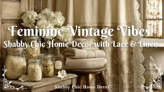 Feminine Vintage Vibes: Shabby Chic Home Decor with Lace & Linen