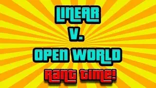 Linear V. Open World Games (RANT TIME)