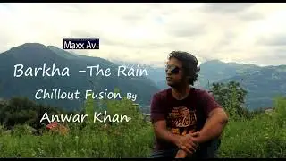 Barkha the Rain || Anwar Khan || Chillout Fusion || Original || Maxx Avi