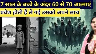 कैसे 7 साल के बच्चे के शरीर में 60 से 70 आत्माएं प्रवेश हो जाती हैं और ले गई बच्चों को अपने साथ horr
