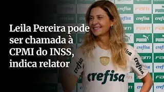 CPMI do INSS: relator &eacute; a favor de convocar Leila Pereira, da Crefisa