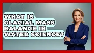What Is Glacial Mass Balance In Water Science? - Water Science For Everyone