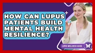 How Can Lupus Patients Build Mental Health Resilience? - Lupus Wellness Guide