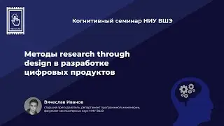 Вячеслав Иванов. Методы Research through Design в разработке цифровых продуктов