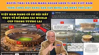 Người Thái và Dân mạng ASEAN ghen tị khi Việt Nam khởi công xây dựng Sân Vận Động lớn nhất thế giới!