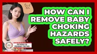 How Can I Remove Baby Choking Hazards Safely?