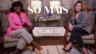 SÓ MAIS 5 MINUTOS COM YOLANDA TATI