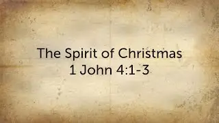 The Spirit of Christmas - 1 John 4:1-3