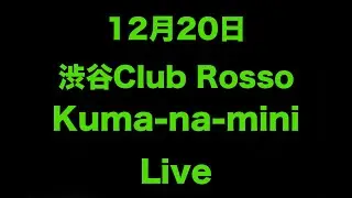 12月20日　Shibuya Club Rosso Kuma-Na-mini Live 見にきてね