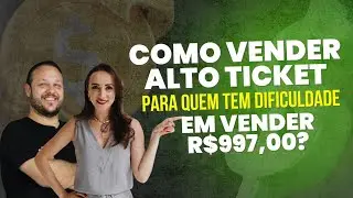 Como Vender Alto Ticket Para Quem Tem Dificuldade Em Vender R$997,00?