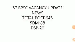 bpscbooster 67 BPSC VACANCY UPDATE NEWS TOTAL POST-645, SDM-88,dsp-20
