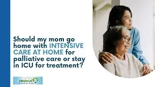 Should My Mom Go Home with INTENSIVE CARE AT HOME for Palliative Care or Stay in ICU for Treatment?