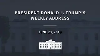 Presidential Weekly Address: Saturday, June 23, 2018