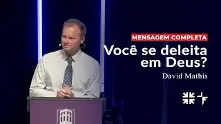 Voc&ecirc; se deleita em Deus? // David Mathis (Serm&atilde;o completo)