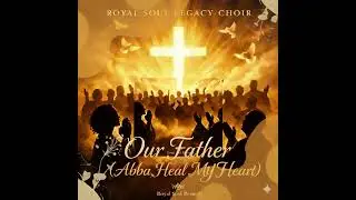 OUR FATHER ABBA, HEAL MY HEART by Royal Soul Legacy Choir  SONG