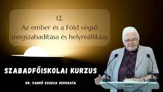12. Az ember és a Föld végső megszabadítása, helyreállítása | Szabadfőiskolai kurzus | dr. Vankó Zs.