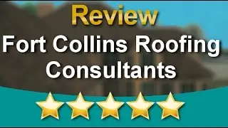 Fort Collins Roofing Consultants in Fort Collins Colorado - Best Roofing Company 5 Star Review